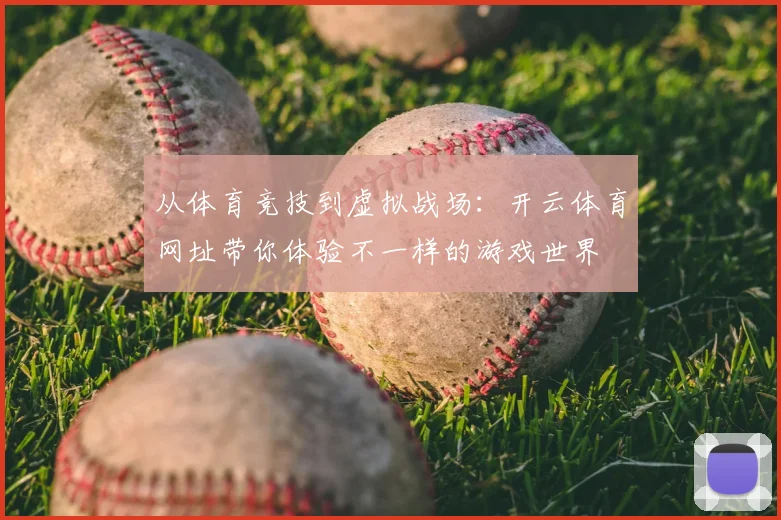 从体育竞技到虚拟战场：开云体育网址带你体验不一样的游戏世界